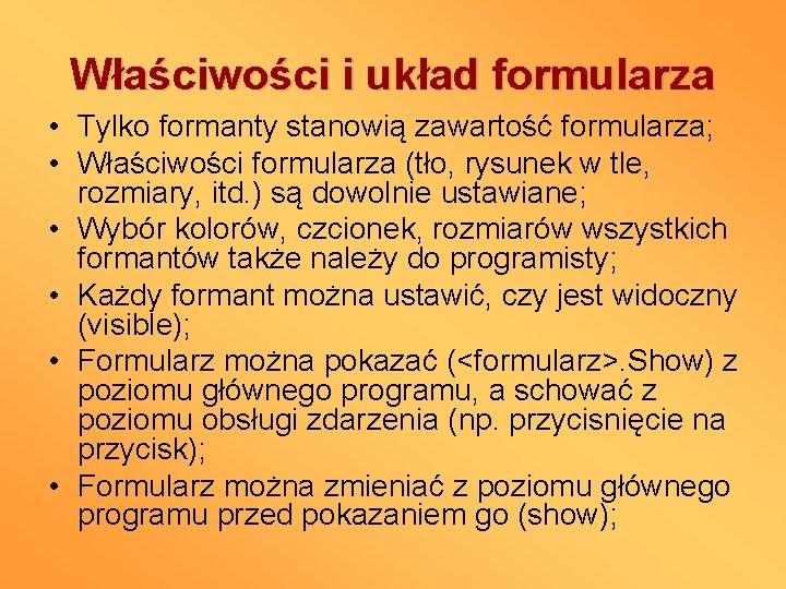 Właściwości i układ formularza • Tylko formanty stanowią zawartość formularza; • Właściwości formularza (tło,