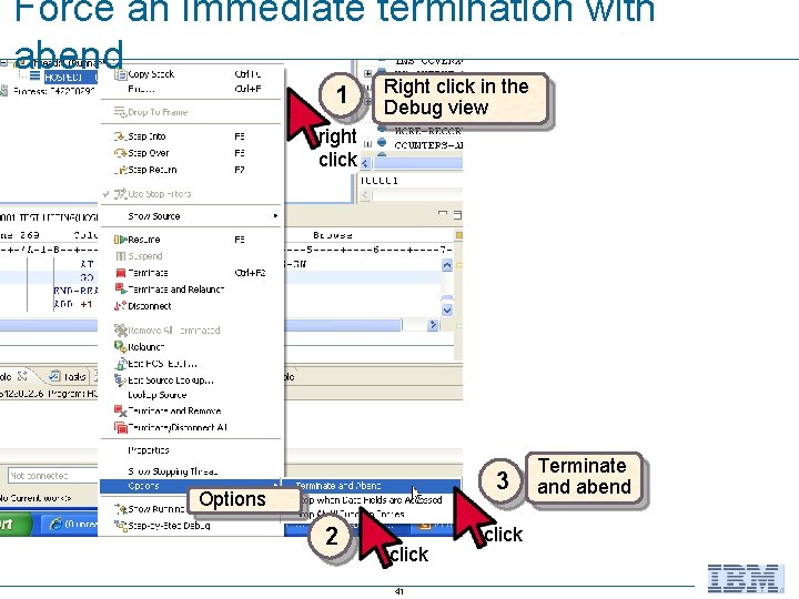 Force an immediate termination with abend 1 Right click in the Debug view right