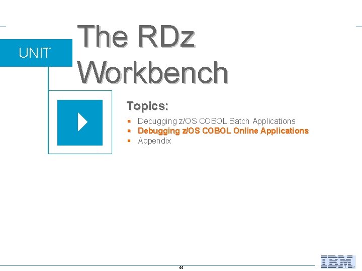 UNIT The RDz Workbench Topics: § Debugging z/OS COBOL Batch Applications § Debugging z/OS