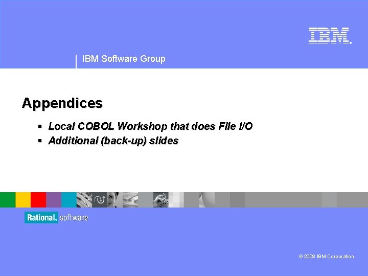 ® IBM Software Group Appendices § Local COBOL Workshop that does File I/O §