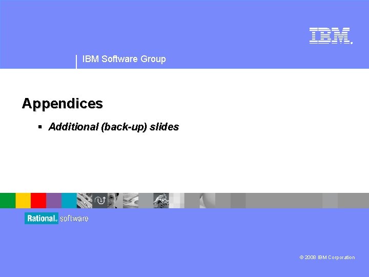 ® IBM Software Group Appendices § Additional (back-up) slides © 2008 IBM Corporation 