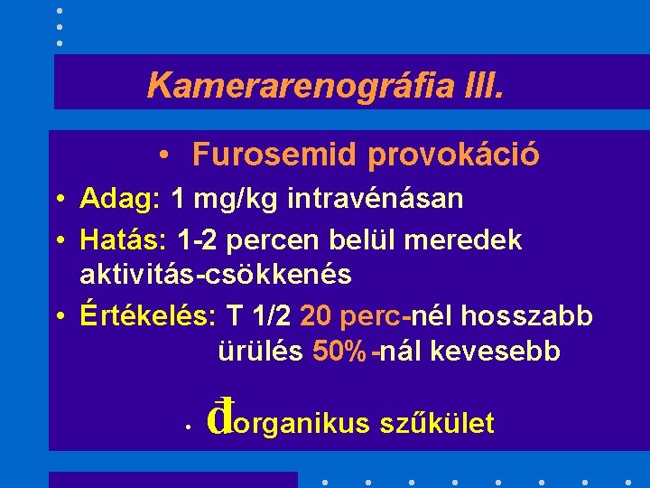 Kamerarenográfia III. • Furosemid provokáció • Adag: 1 mg/kg intravénásan • Hatás: 1 -2