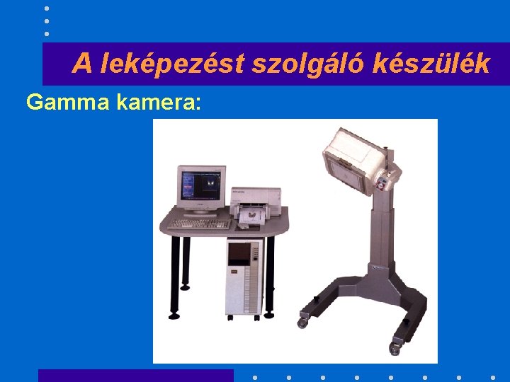 A leképezést szolgáló készülék Gamma kamera: 