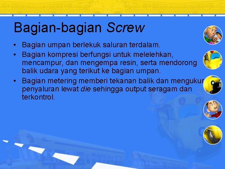 Bagian-bagian Screw • Bagian umpan berlekuk saluran terdalam. • Bagian kompresi berfungsi untuk melelehkan,