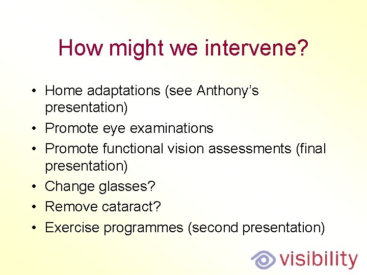 How might we intervene? • Home adaptations (see Anthony’s presentation) • Promote eye examinations