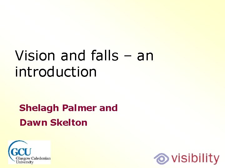 Vision and falls – an introduction Shelagh Palmer and Dawn Skelton Vision and falls – an introduction Shelagh Palmer and Dawn Skelton