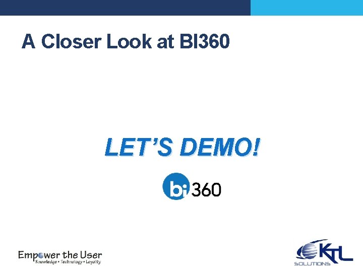 A Closer Look at BI 360 LET’S DEMO! 