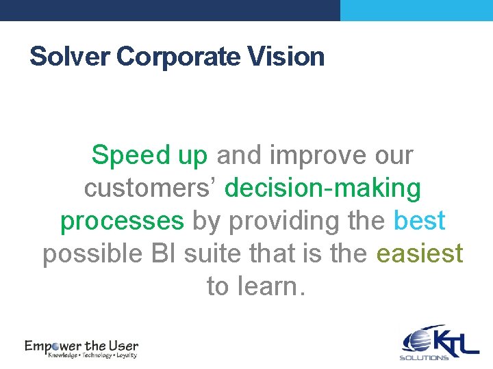 Solver Corporate Vision Speed up and improve our customers’ decision-making processes by providing the