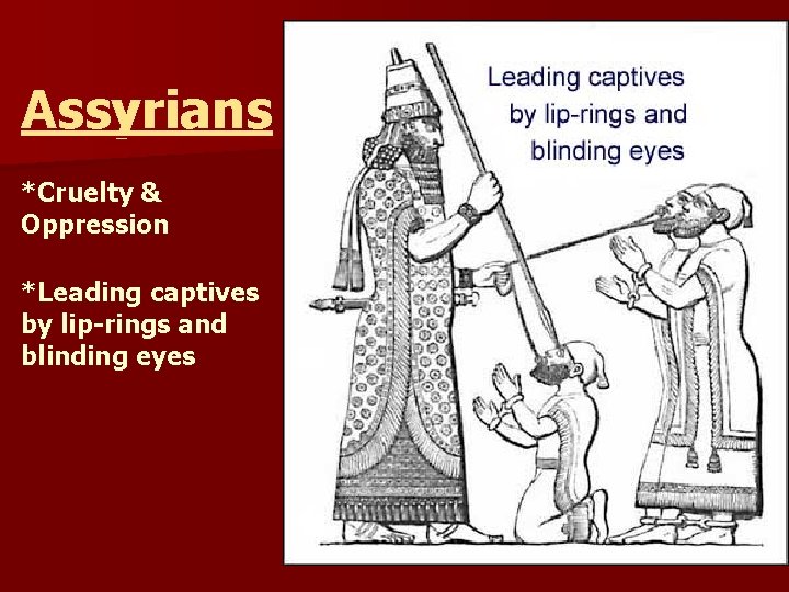 Assyrians *Cruelty & Oppression *Leading captives by lip-rings and blinding eyes 