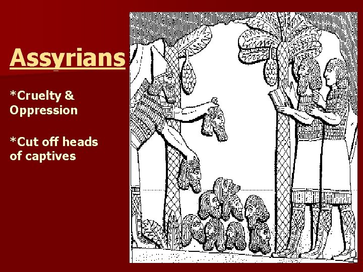 Assyrians *Cruelty & Oppression *Cut off heads of captives 