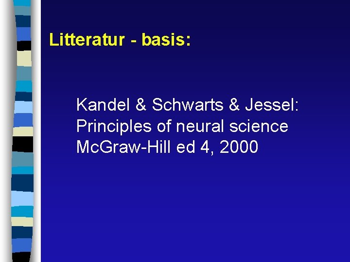 Litteratur - basis: Kandel & Schwarts & Jessel: Principles of neural science Mc. Graw-Hill