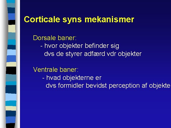 Corticale syns mekanismer Dorsale baner: - hvor objekter befinder sig dvs de styrer adfærd