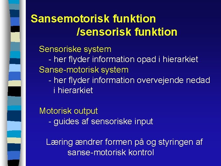 Sansemotorisk funktion /sensorisk funktion Sensoriske system - her flyder information opad i hierarkiet Sanse-motorisk