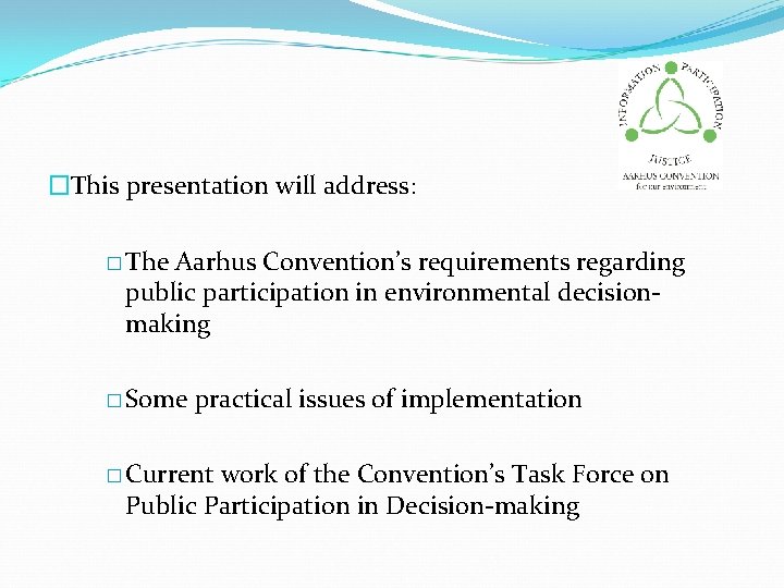 �This presentation will address: � The Aarhus Convention’s requirements regarding public participation in environmental