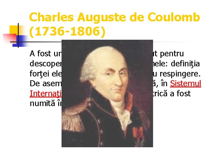 Charles Auguste de Coulomb (1736 -1806) A fost un fizician francez, cunoscut pentru descoperirea