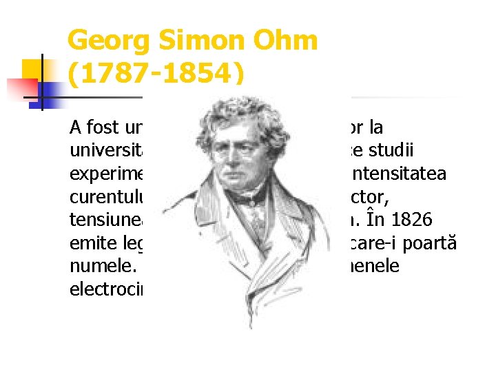 Georg Simon Ohm (1787 -1854) A fost un fizician german, profesor la universitatea de