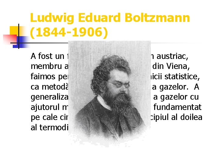 Ludwig Eduard Boltzmann (1844 -1906) A fost un fizician şi matematician austriac, membru al