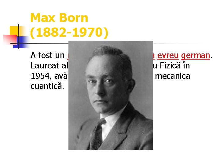 Max Born (1882 -1970) A fost un matematician şi fizician evreu german. Laureat al