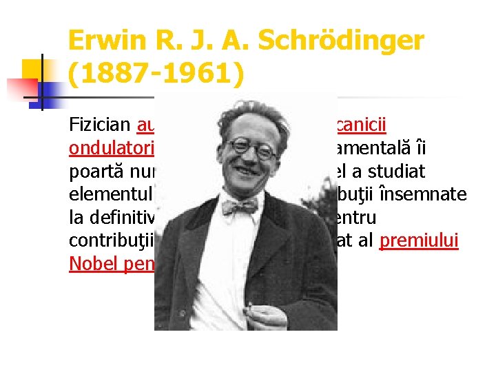 Erwin R. J. A. Schrödinger (1887 -1961) Fizician austriac, fondatorul mecanicii ondulatorii a cărei