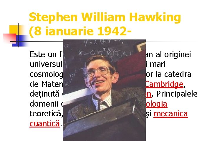 Stephen William Hawking (8 ianuarie 1942 Este un fizician englez, teoretician al originei universului