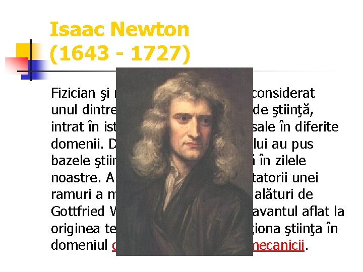 Isaac Newton (1643 - 1727) Fizician şi matematician englez, considerat unul dintre cei mari