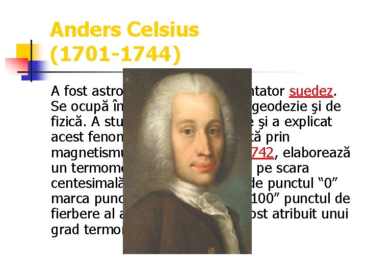 Anders Celsius (1701 -1744) A fost astronom, fizician şi inventator suedez. Se ocupă în