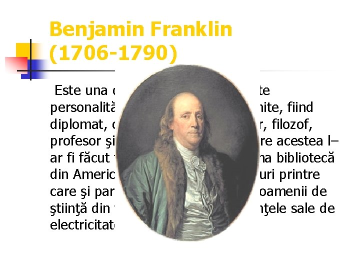 Benjamin Franklin (1706 -1790) Este una dintre cele mai cunoscute personalităţi din istoria Statelor