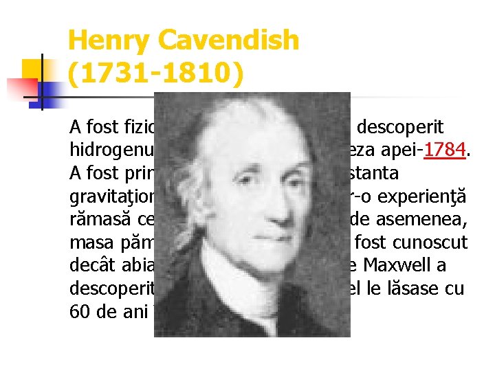 Henry Cavendish (1731 -1810) A fost fizician şi chimist englez. A descoperit hidrogenul-1766 şi