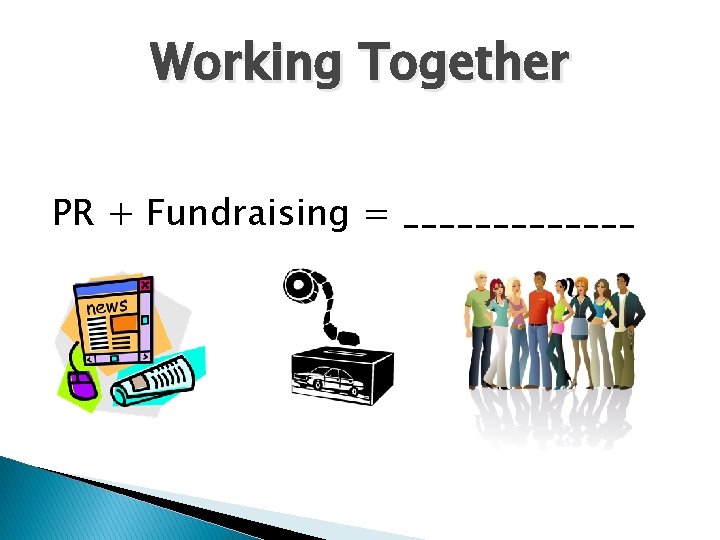 Working Together PR + Fundraising = _______ 