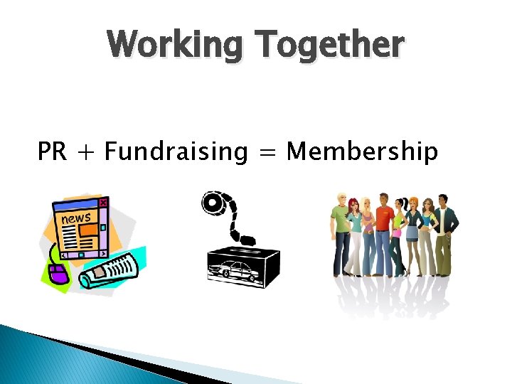 Working Together PR + Fundraising = Membership 