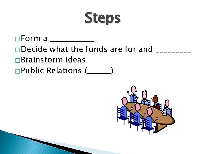 Steps � Form a ______ � Decide what the funds are for and _____