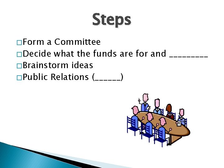 Steps � Form a Committee � Decide what the funds are for and _____