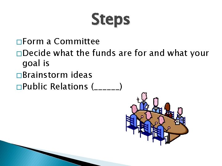 Steps � Form a Committee � Decide what the funds are for and what