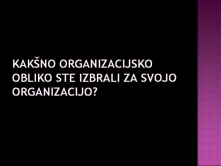 KAKŠNO ORGANIZACIJSKO OBLIKO STE IZBRALI ZA SVOJO ORGANIZACIJO? 