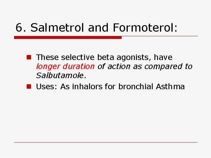6. Salmetrol and Formoterol: n These selective beta agonists, have longer duration of action