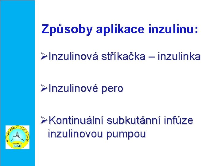 Způsoby aplikace inzulinu: Inzulinová stříkačka – inzulinka Inzulinové pero Kontinuální subkutánní infúze inzulinovou pumpou