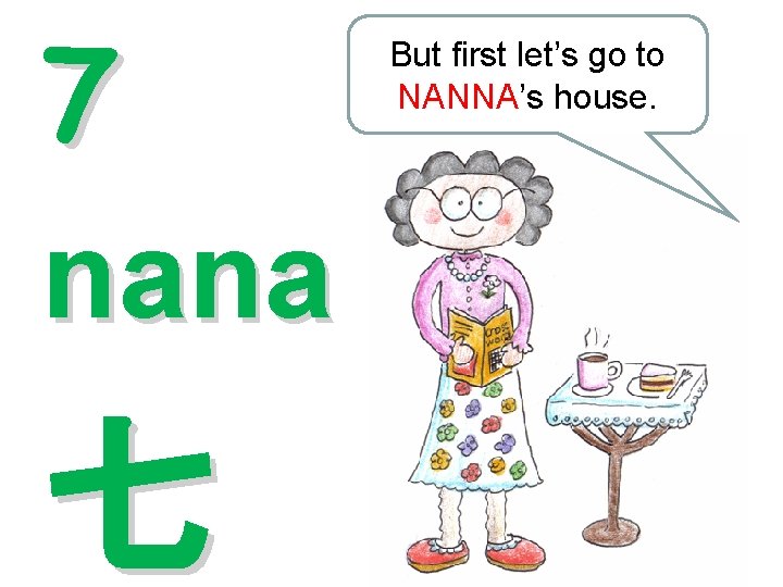 7 nana 七 But first let’s go to NANNA’s house. 