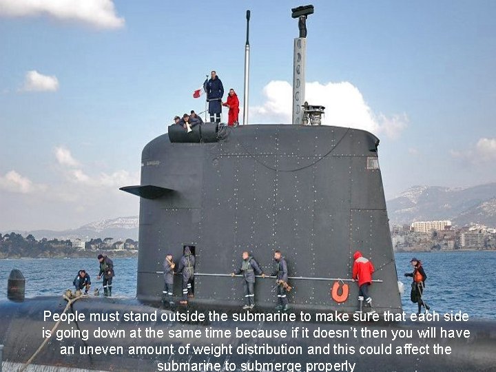 People must stand outside the submarine to make sure that each side is going