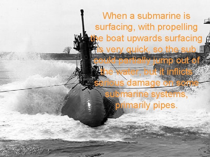 When a submarine is surfacing, with propelling the boat upwards surfacing is very quick,