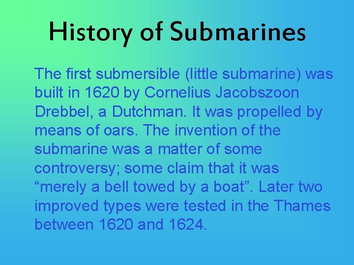 History of Submarines The first submersible (little submarine) was built in 1620 by Cornelius