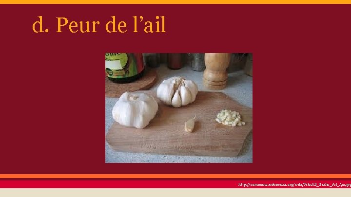 d. Peur de l’ail http: //commons. wikimedia. org/wiki/File: All_Garlic_Ail_Ajo. jpg 