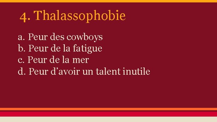 4. Thalassophobie a. Peur des cowboys b. Peur de la fatigue c. Peur de