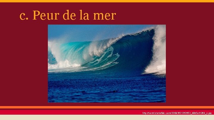 c. Peur de la mer http: //farm 4. staticflickr. com/3348/3631363653_d 8 b 5 a