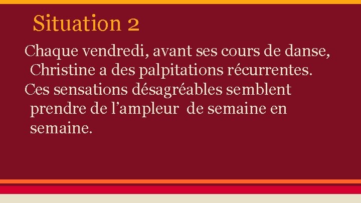Situation 2 Chaque vendredi, avant ses cours de danse, Christine a des palpitations récurrentes.
