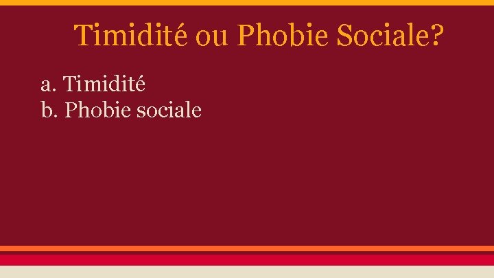 Timidité ou Phobie Sociale? a. Timidité b. Phobie sociale 