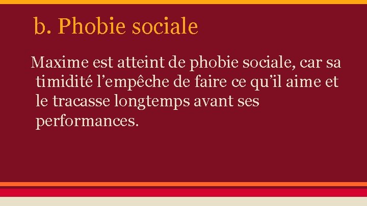 b. Phobie sociale Maxime est atteint de phobie sociale, car sa timidité l’empêche de