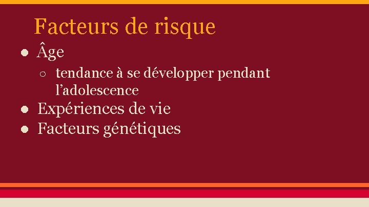 Facteurs de risque ● ge ○ tendance à se développer pendant l’adolescence ● Expériences