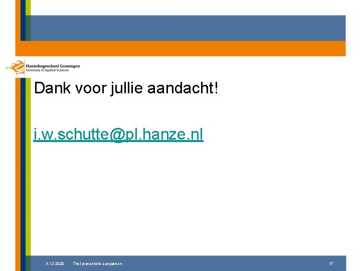 Dank voor jullie aandacht! i. w. schutte@pl. hanze. nl 3 -12 -2020 Titel presentatie
