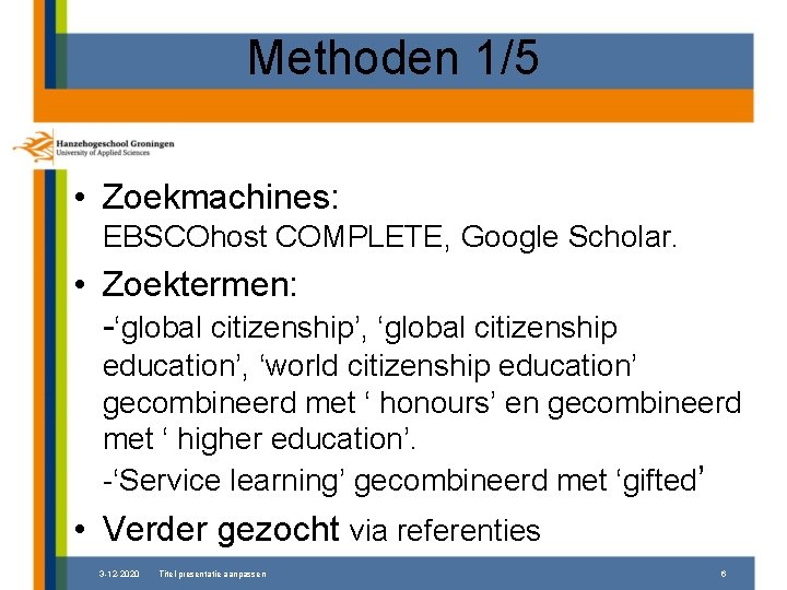 Methoden 1/5 • Zoekmachines: EBSCOhost COMPLETE, Google Scholar. • Zoektermen: -‘global citizenship’, ‘global citizenship