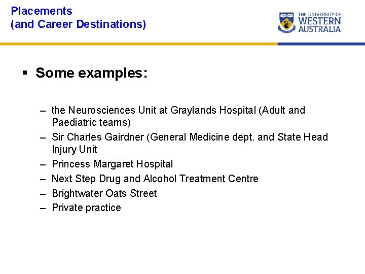 Placements (and Career Destinations) § Some examples: – the Neurosciences Unit at Graylands Hospital